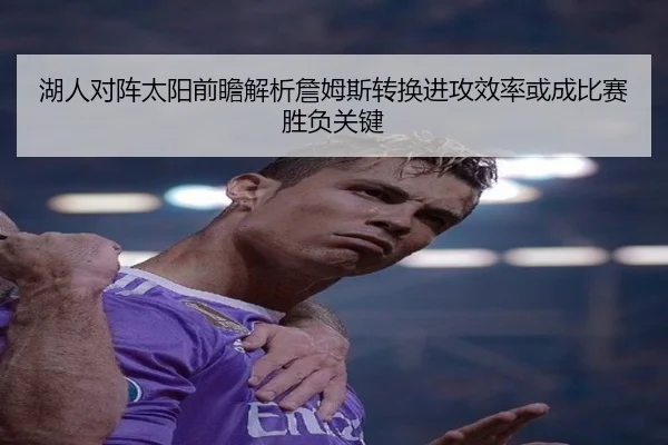 湖人对阵太阳前瞻解析詹姆斯转换进攻效率或成比赛胜负关键