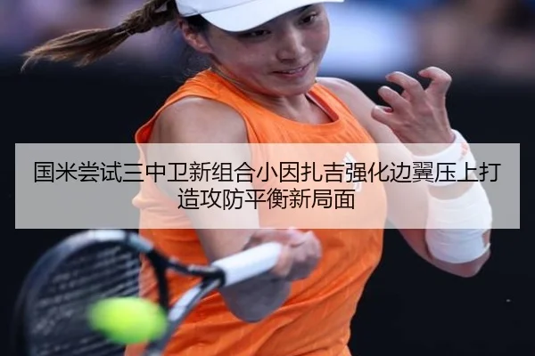 国米尝试三中卫新组合小因扎吉强化边翼压上打造攻防平衡新局面