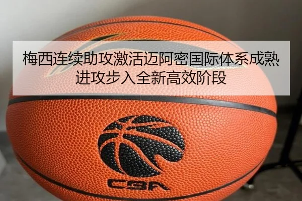 梅西连续助攻激活迈阿密国际体系成熟进攻步入全新高效阶段